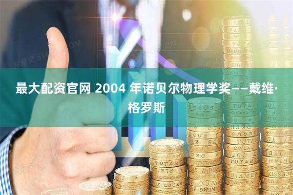 最大配资官网 2004 年诺贝尔物理学奖——戴维·格罗斯