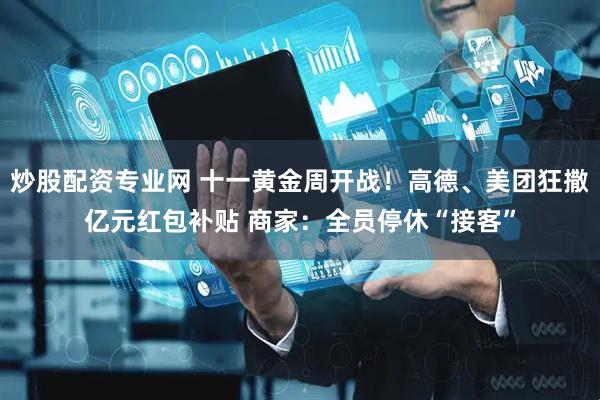 炒股配资专业网 十一黄金周开战！高德、美团狂撒亿元红包补贴 商家：全员停休“接客”