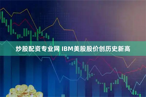 炒股配资专业网 IBM美股股价创历史新高
