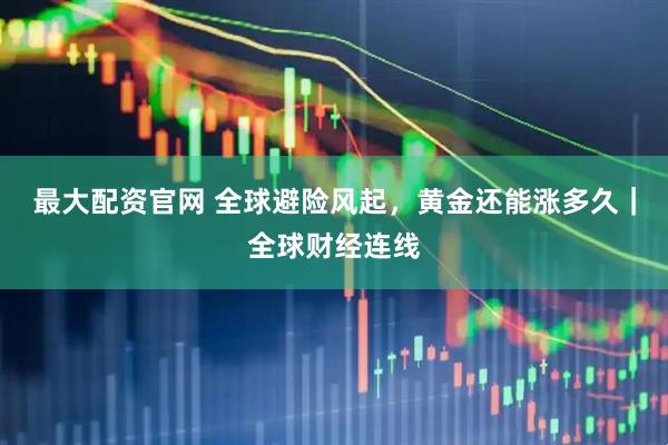 最大配资官网 全球避险风起，黄金还能涨多久｜全球财经连线