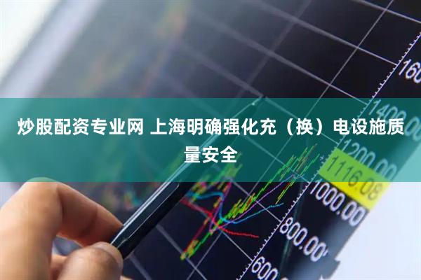 炒股配资专业网 上海明确强化充（换）电设施质量安全