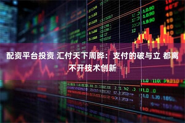 配资平台投资 汇付天下周晔：支付的破与立 都离不开技术创新