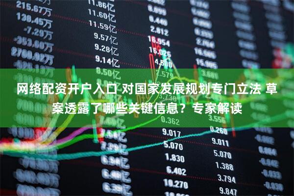 网络配资开户入口 对国家发展规划专门立法 草案透露了哪些关键信息？专家解读