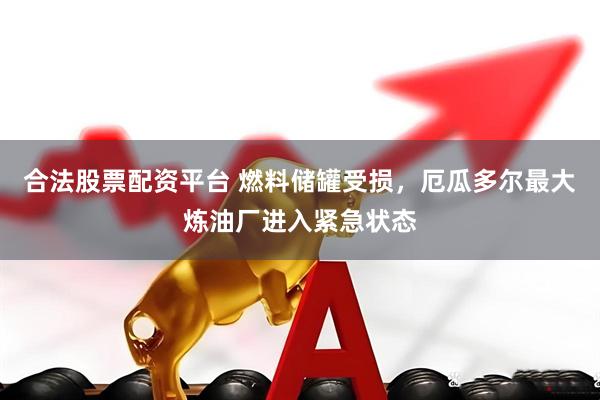 合法股票配资平台 燃料储罐受损，厄瓜多尔最大炼油厂进入紧急状态