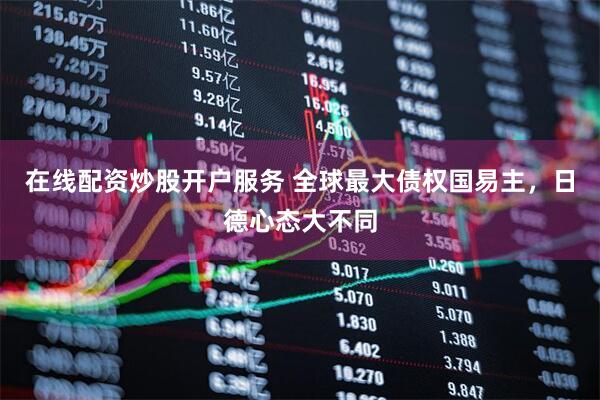 在线配资炒股开户服务 全球最大债权国易主，日德心态大不同