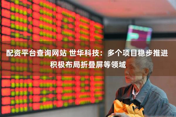 配资平台查询网站 世华科技：多个项目稳步推进 积极布局折叠屏等领域