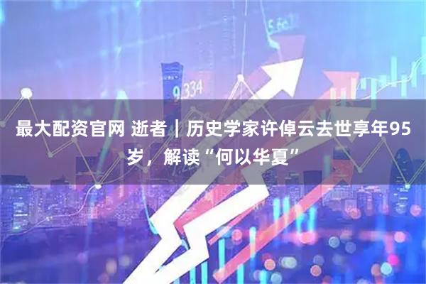最大配资官网 逝者｜历史学家许倬云去世享年95岁，解读“何以华夏”