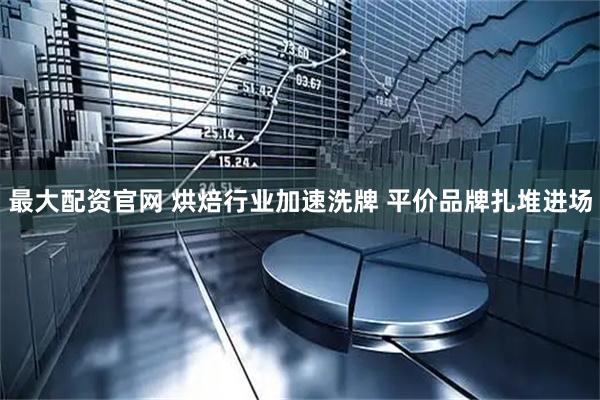 最大配资官网 烘焙行业加速洗牌 平价品牌扎堆进场